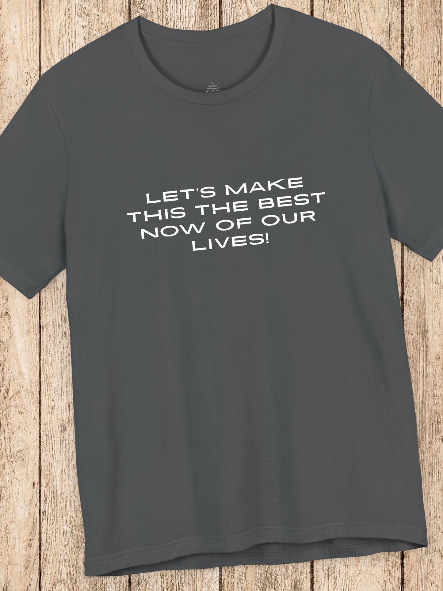 'Let's Make This the Best Now of Our Lives!' Unisex T-Shirt, Motivational Tee