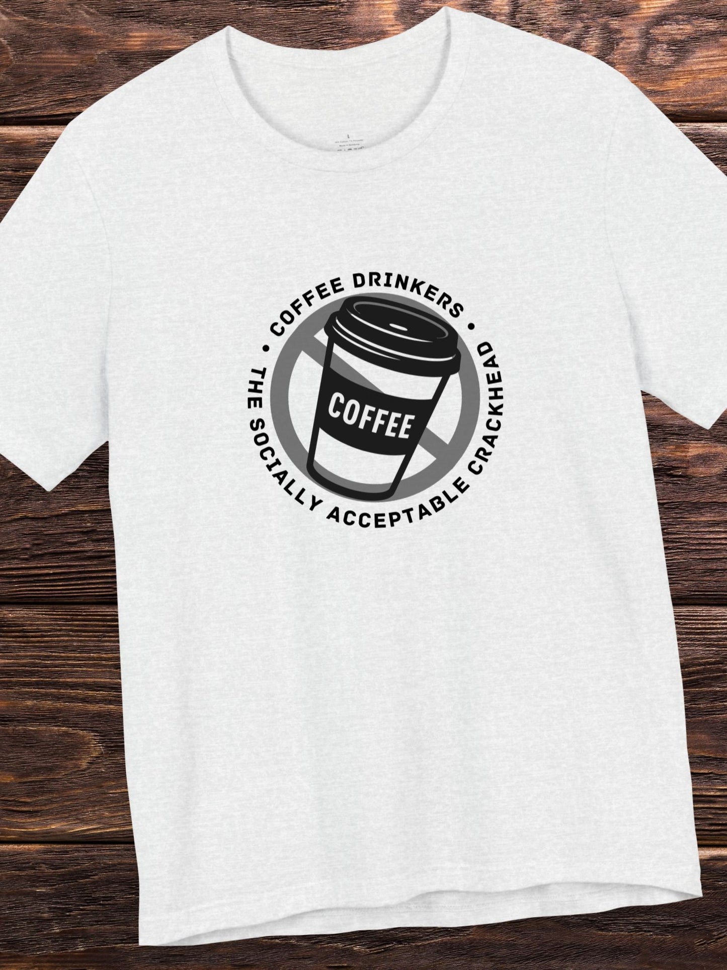 'Coffee Drinkers, The Socially Acceptable Crackhead' Unisex T-Shirt, Health and Wellness, Anti-Coffee Tee, Anti-Drug Abuse, Neurotoxin