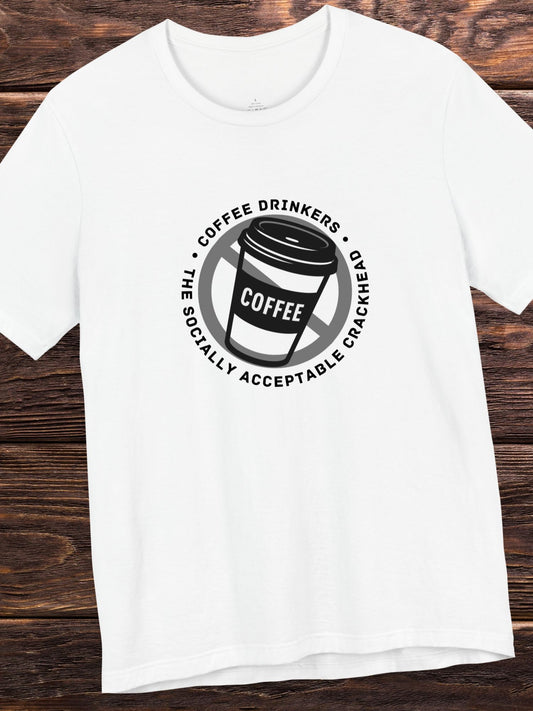 'Coffee Drinkers, The Socially Acceptable Crackhead' Unisex T-Shirt, Health and Wellness, Anti-Coffee Tee, Anti-Drug Abuse, Neurotoxin