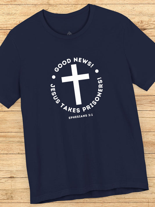'Good News! Jesus Takes Prisoners!' Cross Graphic Unisex T-Shirt, Christian Apparel, Jesus Tee,  Bible Ephesians 3:1