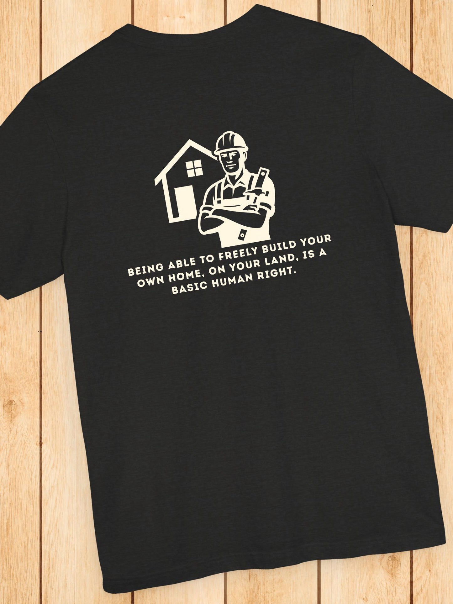 'Being Able to Freely Build Your Own Home, On Your Land, is a Basic Human Right' Home Builder Graphic Unisex T-Shirt, Human Rights Tee, Freedom Apparel