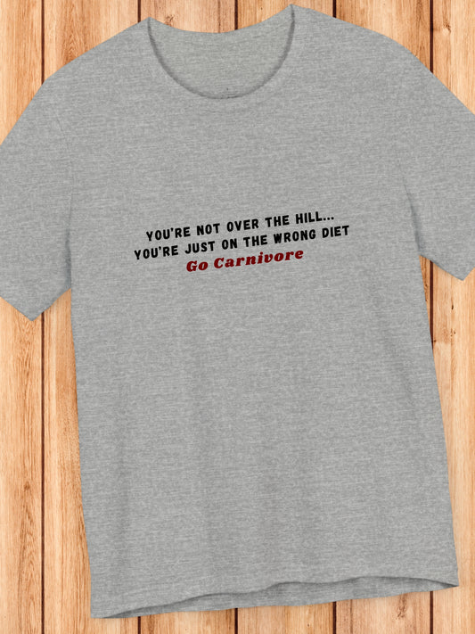 'You’re not over the hill... You’re just on the wrong diet, Go Carnivore' Unisex T-Shirt, Carnivore Diet Apparel, Health and Wellness