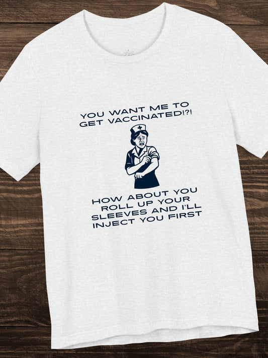 'You want me to get vaccinated!?! How about you roll up your sleeves and I’ll inject you first' Nurse Graphic Unisex T-Shirt, Anti-Vaccination Tee, Anti-Tyranny