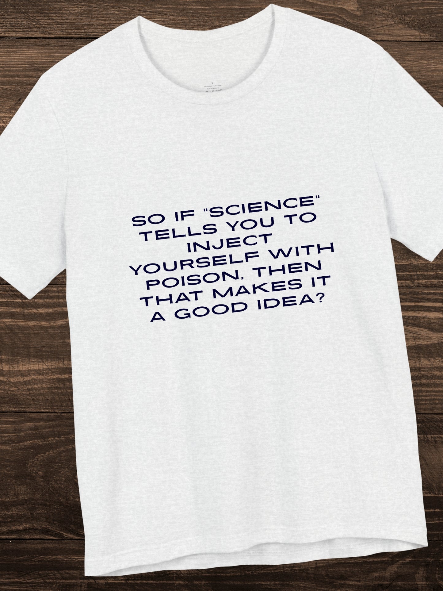 'So if “science” tells you to inject yourself with poison, then that makes it a good idea?' Unisex T-Shirt, Anti-Vaccination, Health and Wellness