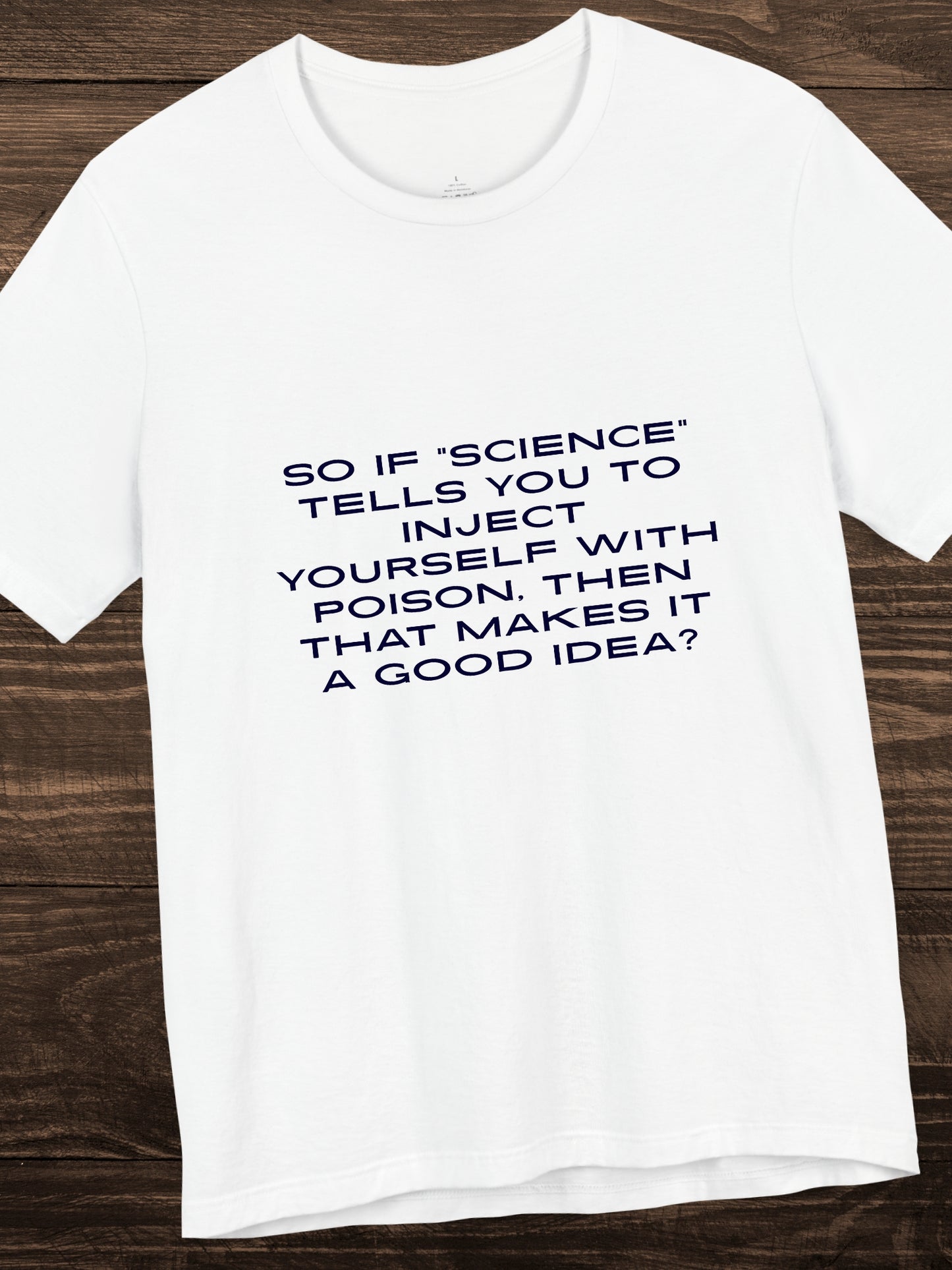 'So if “science” tells you to inject yourself with poison, then that makes it a good idea?' Unisex T-Shirt, Anti-Vaccination, Health and Wellness