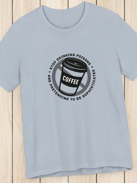 'Stop Drinking Poisons and Pretending to be Sophisticated' Crossed Out Coffee Cup Graphic Unisex T-Shirt, Health and Wellness, Anti-Drug, Anti-Neurotoxin