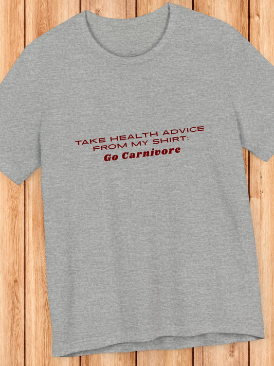 'TAKE HEALTH ADVICE FROM MY SHIRT: Go Carnivore' Unisex T-Shirt, Carnivore Diet, Health and Wellness