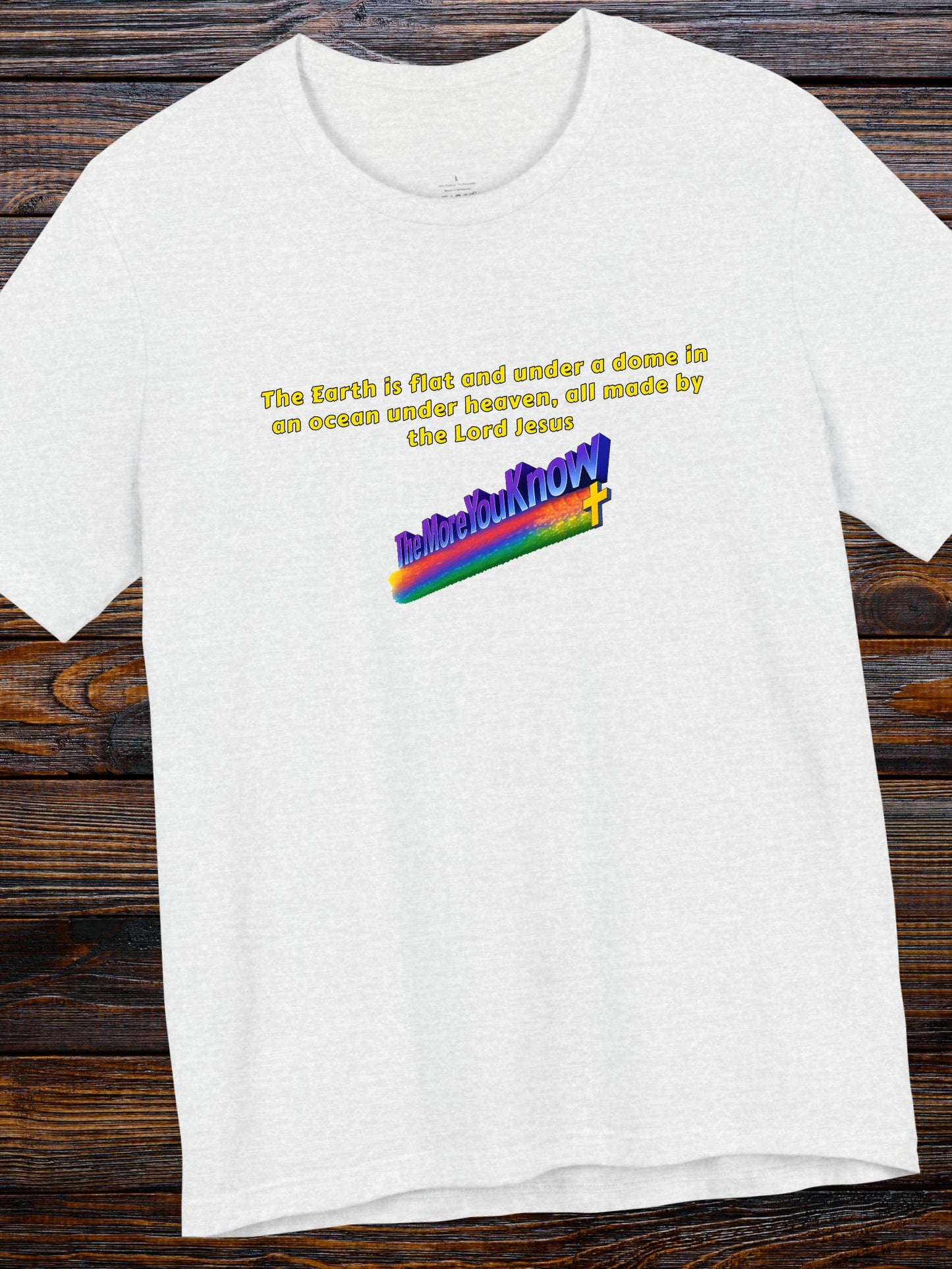 'The Earth is flat and under a dome in an ocean under heaven, all made by the Lord Jesus, The More You Know' Unisex T-Shirt, Christian Apparel, Jesus Tee