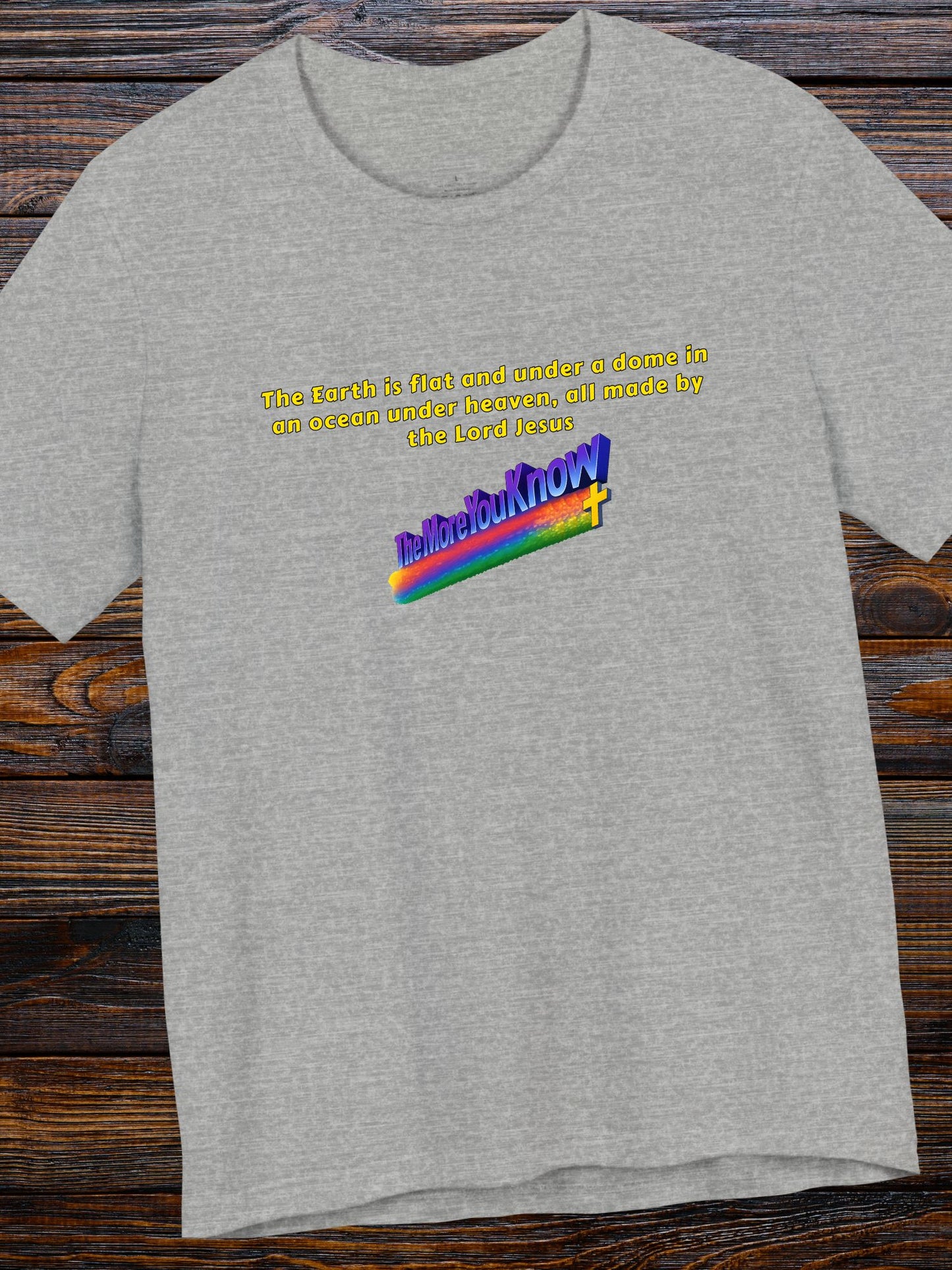 'The Earth is flat and under a dome in an ocean under heaven, all made by the Lord Jesus, The More You Know' Unisex T-Shirt, Christian Apparel, Jesus Tee