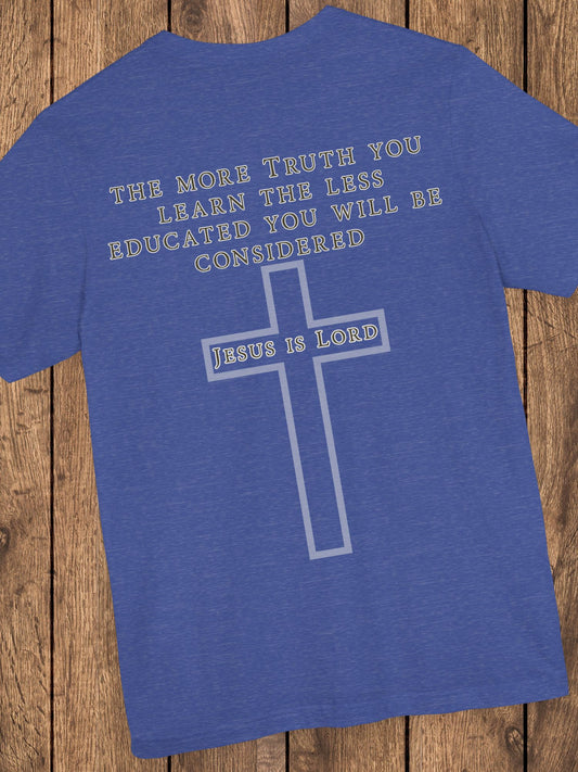 The More Truth You Learn the Less Educated You Will be Considered, Jesus is Lord - Unisex T-Shirt, Christian Apparel