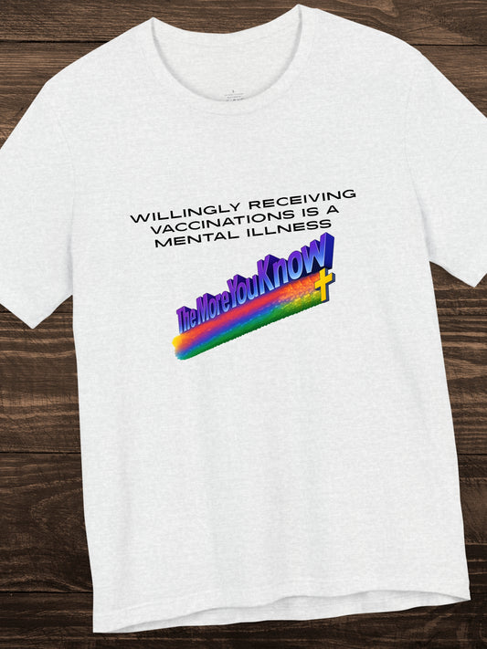 'Willingly receiving vaccinations is a mental illness, The More You Know' Unisex T-Shirt, Health and Wellness, Public Service Announcement, Anti-Vaccination