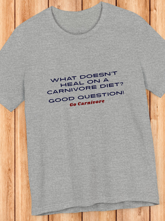 'What doesn’t heal on a carnivore diet? Good question! Go Carnivore' Unisex T-Shirt, Carnivore Diet Apparel, Health and Wellness
